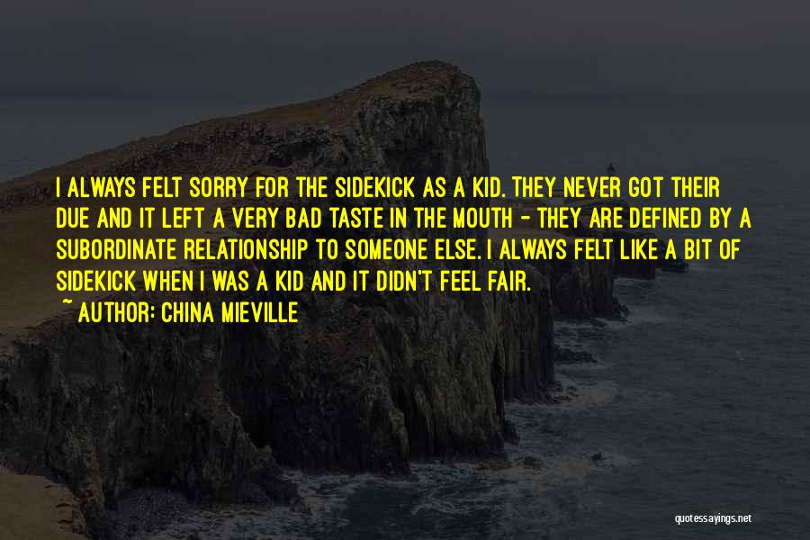 China Mieville Quotes: I Always Felt Sorry For The Sidekick As A Kid. They Never Got Their Due And It Left A Very