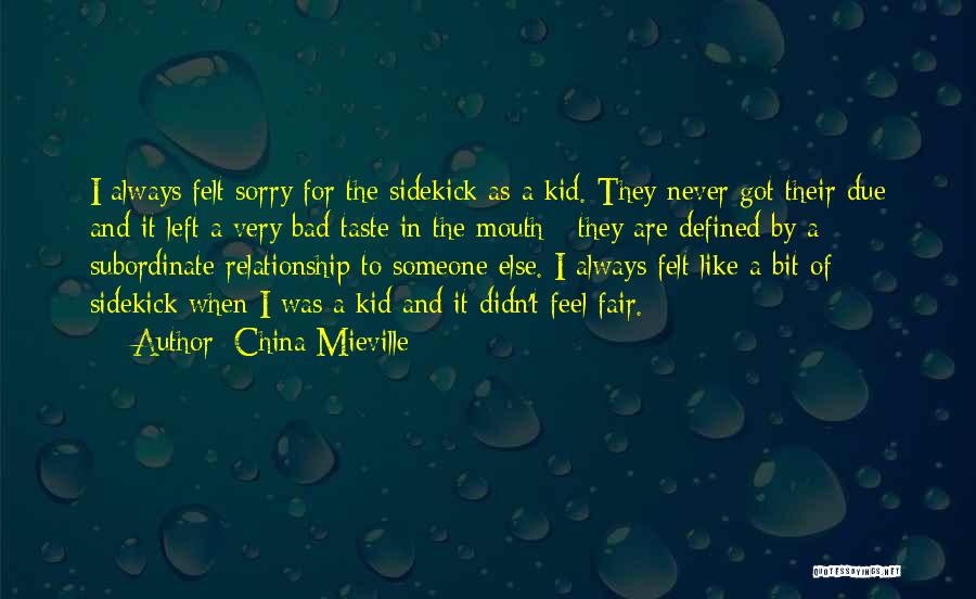 China Mieville Quotes: I Always Felt Sorry For The Sidekick As A Kid. They Never Got Their Due And It Left A Very