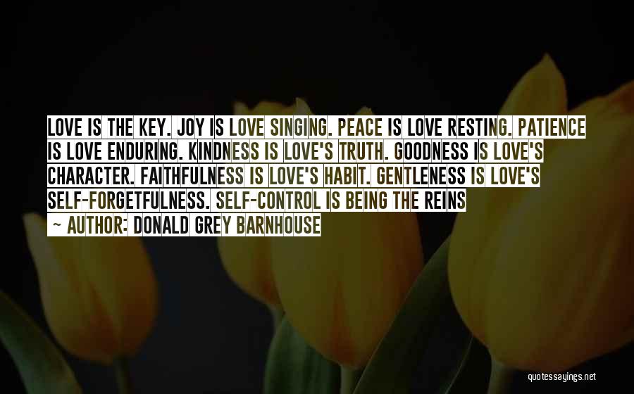 Donald Grey Barnhouse Quotes: Love Is The Key. Joy Is Love Singing. Peace Is Love Resting. Patience Is Love Enduring. Kindness Is Love's Truth.