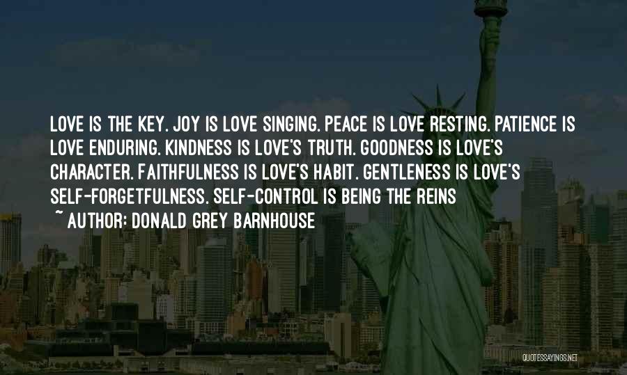 Donald Grey Barnhouse Quotes: Love Is The Key. Joy Is Love Singing. Peace Is Love Resting. Patience Is Love Enduring. Kindness Is Love's Truth.