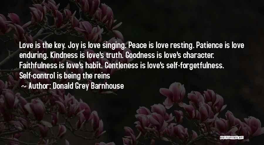 Donald Grey Barnhouse Quotes: Love Is The Key. Joy Is Love Singing. Peace Is Love Resting. Patience Is Love Enduring. Kindness Is Love's Truth.