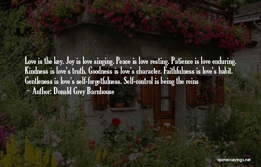 Donald Grey Barnhouse Quotes: Love Is The Key. Joy Is Love Singing. Peace Is Love Resting. Patience Is Love Enduring. Kindness Is Love's Truth.