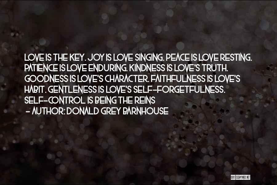 Donald Grey Barnhouse Quotes: Love Is The Key. Joy Is Love Singing. Peace Is Love Resting. Patience Is Love Enduring. Kindness Is Love's Truth.