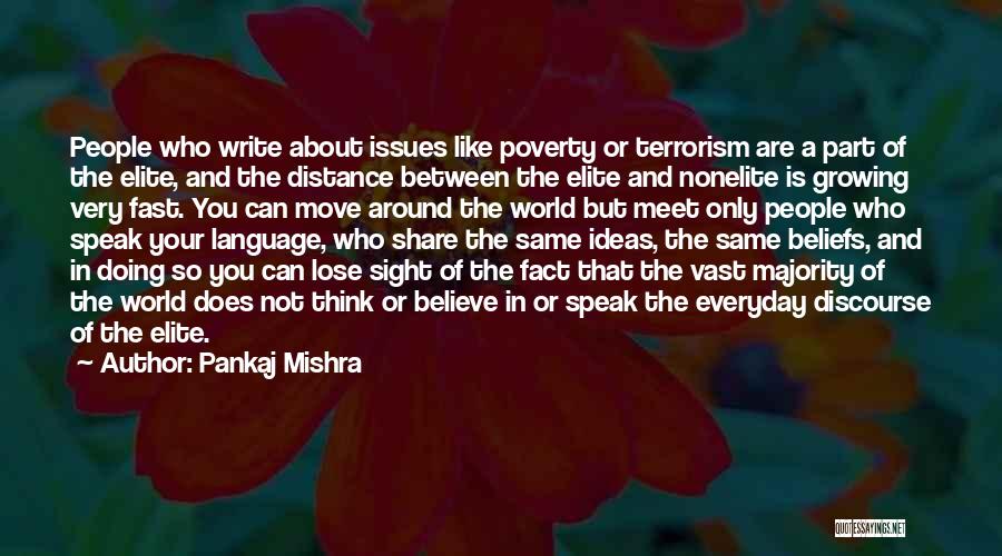 Pankaj Mishra Quotes: People Who Write About Issues Like Poverty Or Terrorism Are A Part Of The Elite, And The Distance Between The