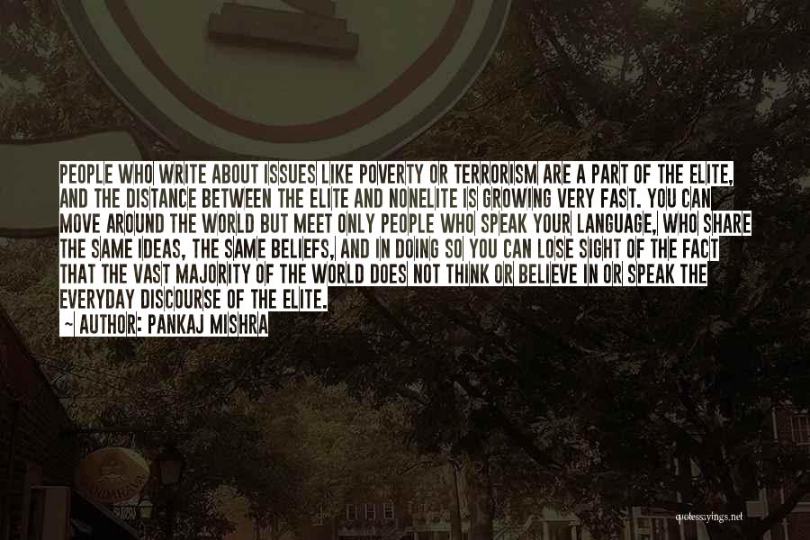 Pankaj Mishra Quotes: People Who Write About Issues Like Poverty Or Terrorism Are A Part Of The Elite, And The Distance Between The