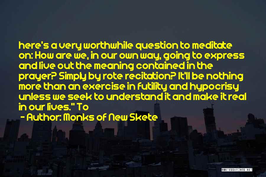 Monks Of New Skete Quotes: Here's A Very Worthwhile Question To Meditate On: How Are We, In Our Own Way, Going To Express And Live