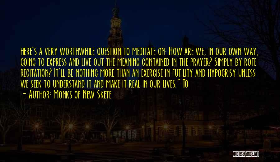 Monks Of New Skete Quotes: Here's A Very Worthwhile Question To Meditate On: How Are We, In Our Own Way, Going To Express And Live
