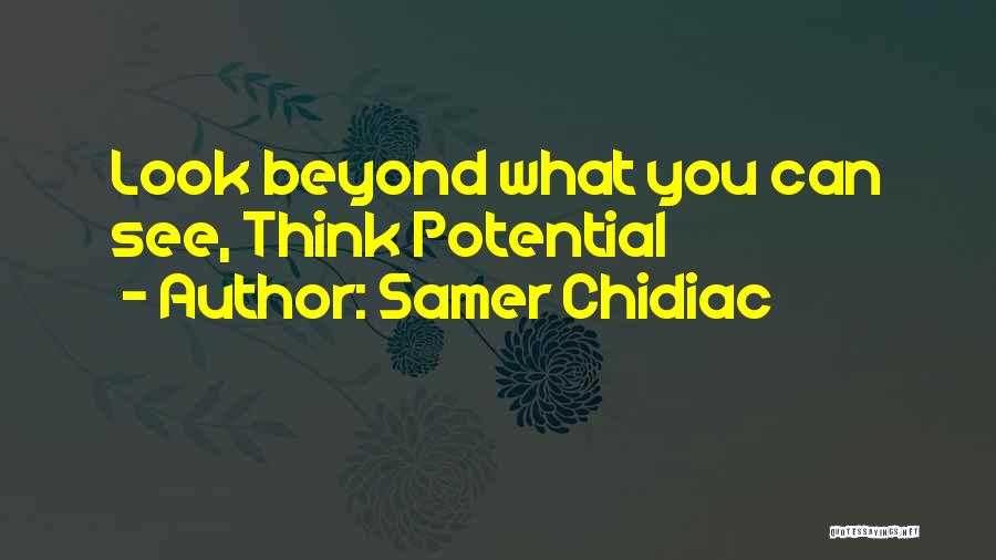 Samer Chidiac Quotes: Look Beyond What You Can See, Think Potential