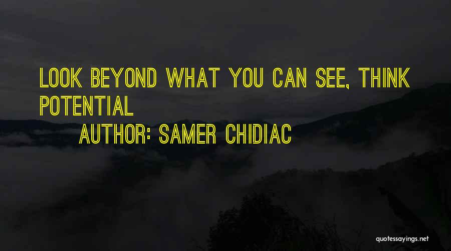 Samer Chidiac Quotes: Look Beyond What You Can See, Think Potential