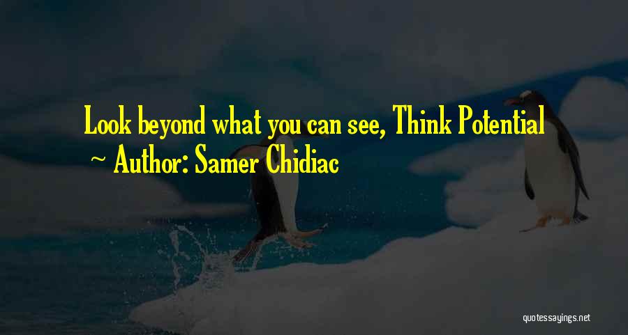 Samer Chidiac Quotes: Look Beyond What You Can See, Think Potential