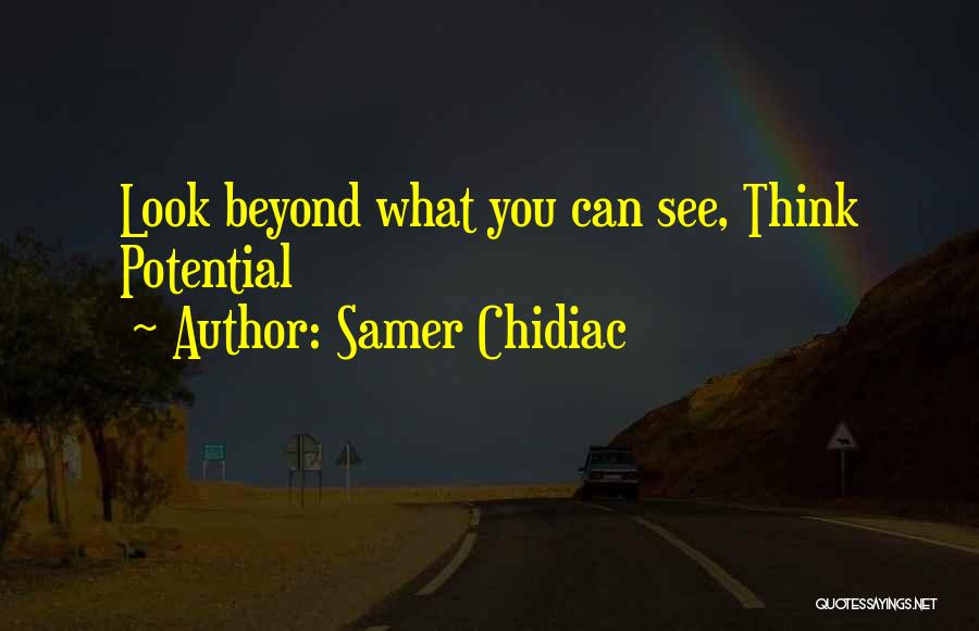 Samer Chidiac Quotes: Look Beyond What You Can See, Think Potential