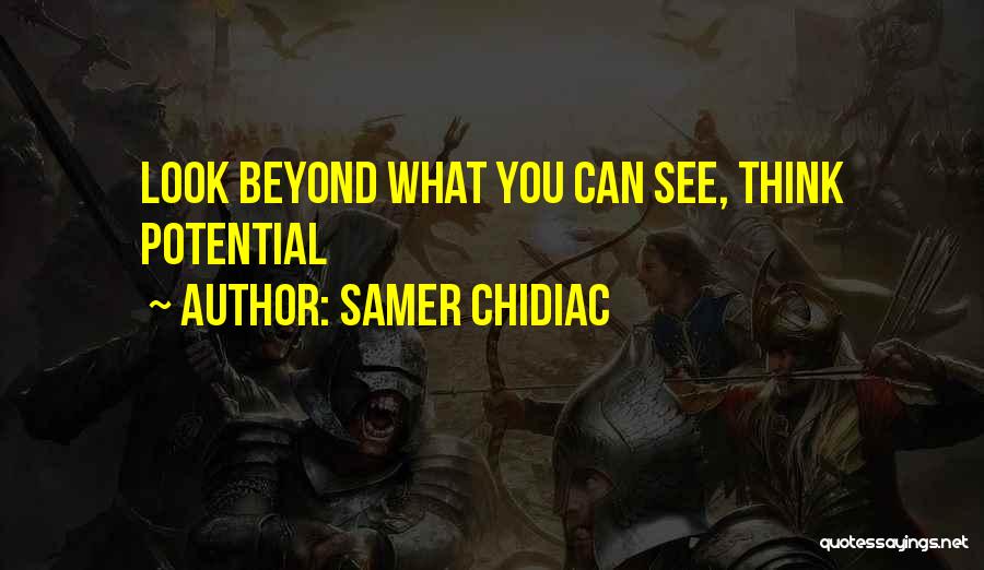 Samer Chidiac Quotes: Look Beyond What You Can See, Think Potential