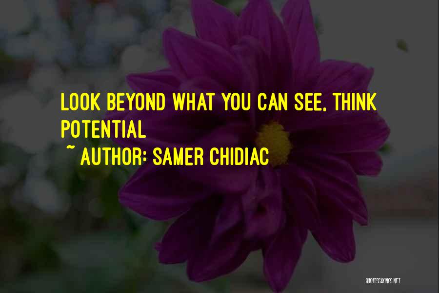 Samer Chidiac Quotes: Look Beyond What You Can See, Think Potential