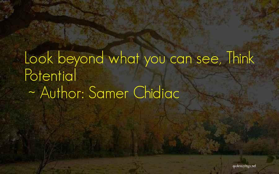 Samer Chidiac Quotes: Look Beyond What You Can See, Think Potential