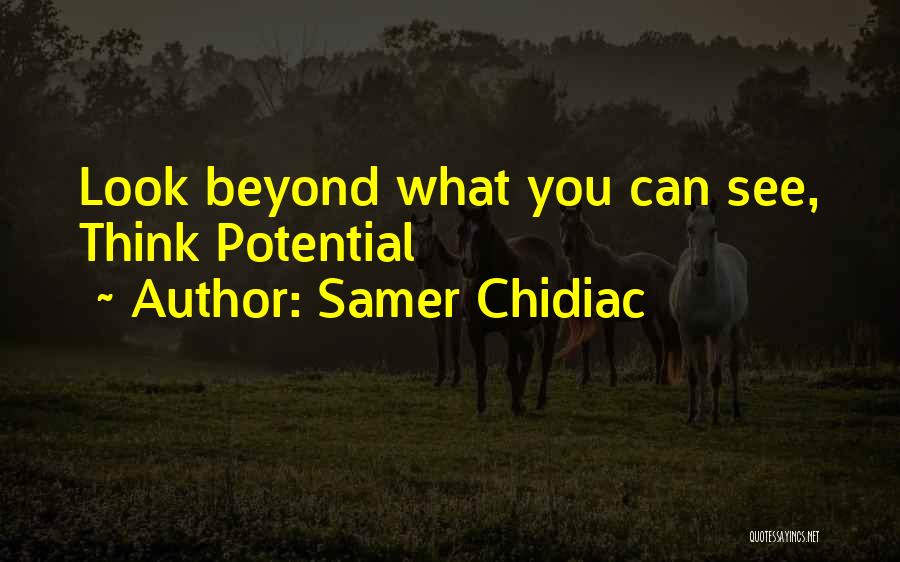 Samer Chidiac Quotes: Look Beyond What You Can See, Think Potential