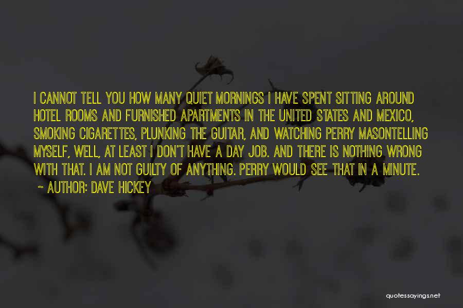 Dave Hickey Quotes: I Cannot Tell You How Many Quiet Mornings I Have Spent Sitting Around Hotel Rooms And Furnished Apartments In The