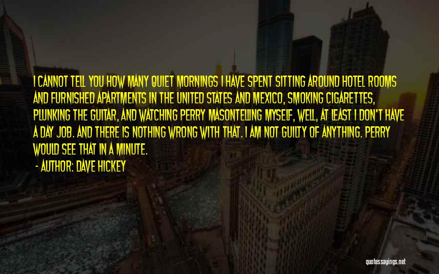 Dave Hickey Quotes: I Cannot Tell You How Many Quiet Mornings I Have Spent Sitting Around Hotel Rooms And Furnished Apartments In The