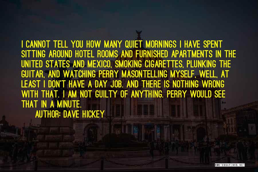 Dave Hickey Quotes: I Cannot Tell You How Many Quiet Mornings I Have Spent Sitting Around Hotel Rooms And Furnished Apartments In The