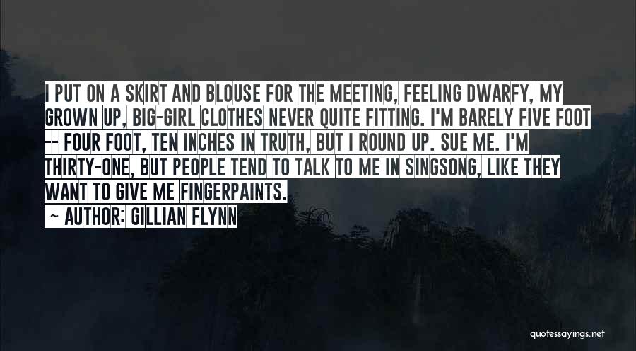Gillian Flynn Quotes: I Put On A Skirt And Blouse For The Meeting, Feeling Dwarfy, My Grown Up, Big-girl Clothes Never Quite Fitting.