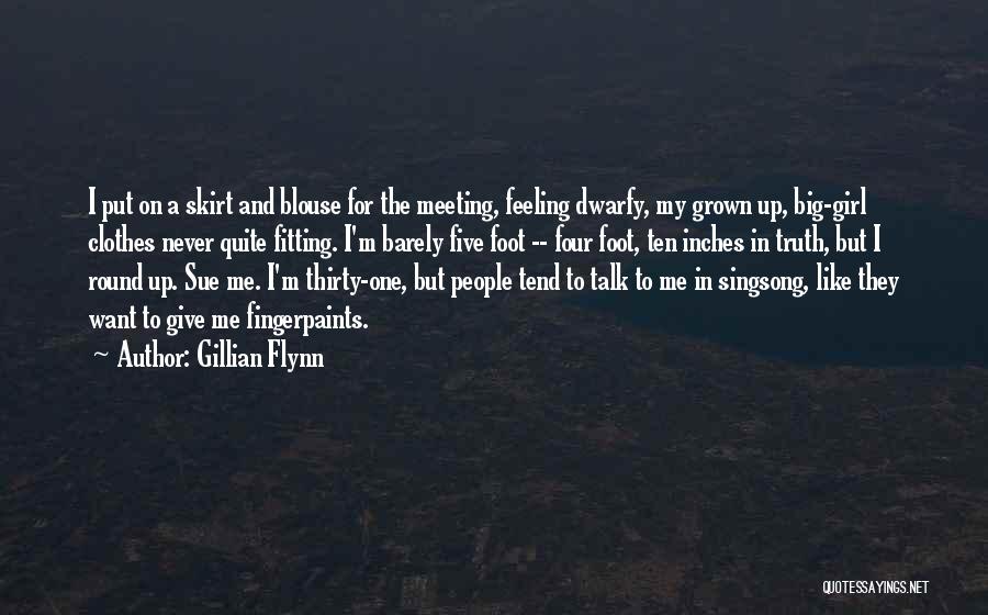 Gillian Flynn Quotes: I Put On A Skirt And Blouse For The Meeting, Feeling Dwarfy, My Grown Up, Big-girl Clothes Never Quite Fitting.