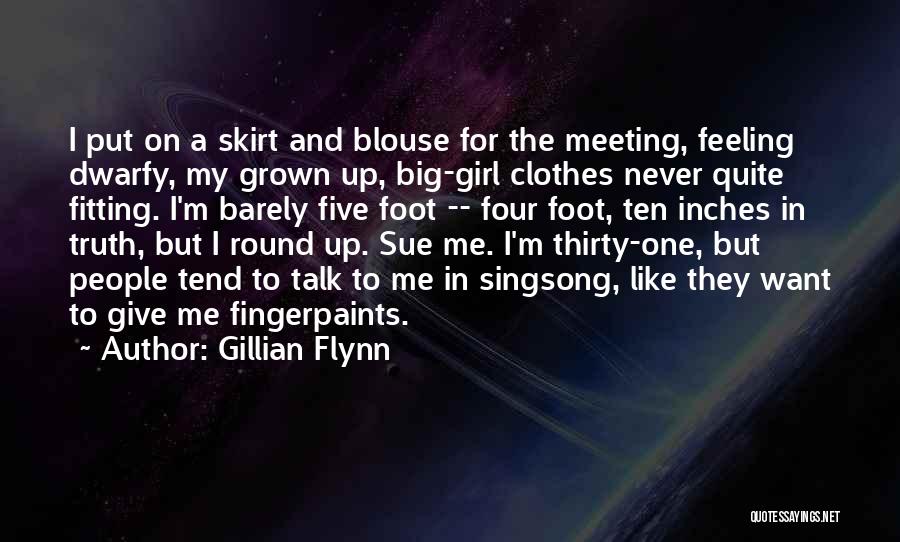 Gillian Flynn Quotes: I Put On A Skirt And Blouse For The Meeting, Feeling Dwarfy, My Grown Up, Big-girl Clothes Never Quite Fitting.