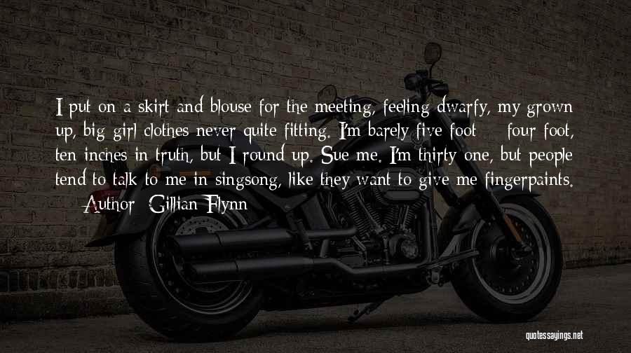 Gillian Flynn Quotes: I Put On A Skirt And Blouse For The Meeting, Feeling Dwarfy, My Grown Up, Big-girl Clothes Never Quite Fitting.