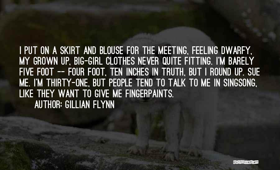 Gillian Flynn Quotes: I Put On A Skirt And Blouse For The Meeting, Feeling Dwarfy, My Grown Up, Big-girl Clothes Never Quite Fitting.