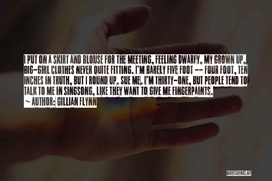 Gillian Flynn Quotes: I Put On A Skirt And Blouse For The Meeting, Feeling Dwarfy, My Grown Up, Big-girl Clothes Never Quite Fitting.