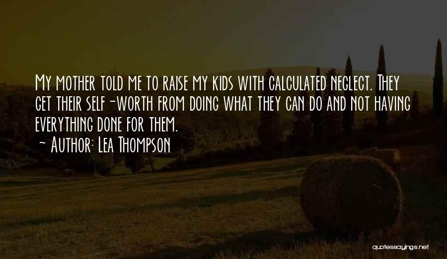 Lea Thompson Quotes: My Mother Told Me To Raise My Kids With Calculated Neglect. They Get Their Self-worth From Doing What They Can