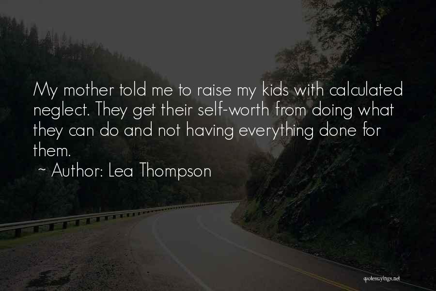 Lea Thompson Quotes: My Mother Told Me To Raise My Kids With Calculated Neglect. They Get Their Self-worth From Doing What They Can