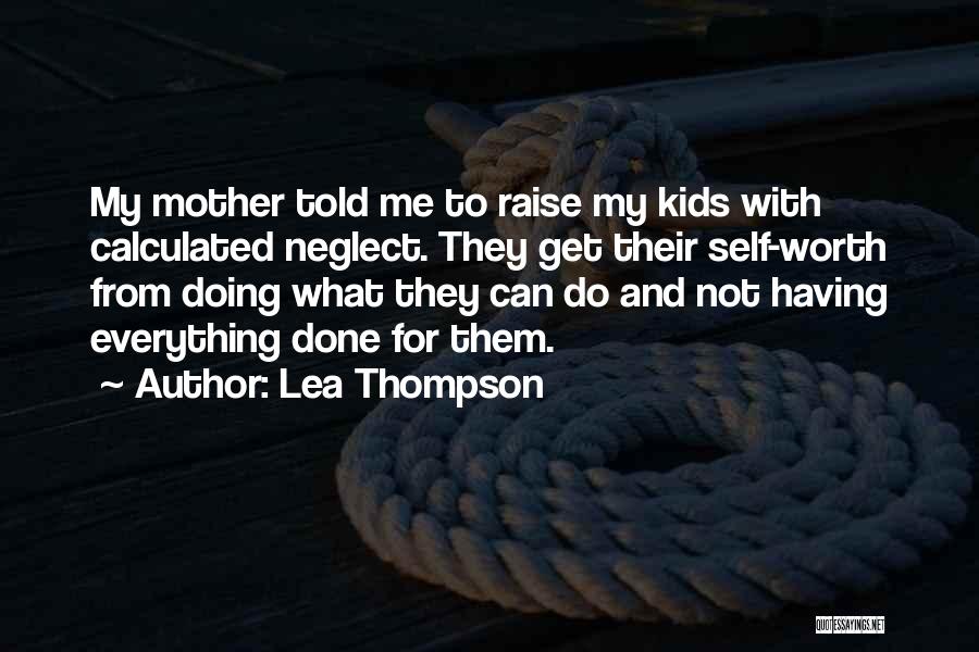 Lea Thompson Quotes: My Mother Told Me To Raise My Kids With Calculated Neglect. They Get Their Self-worth From Doing What They Can