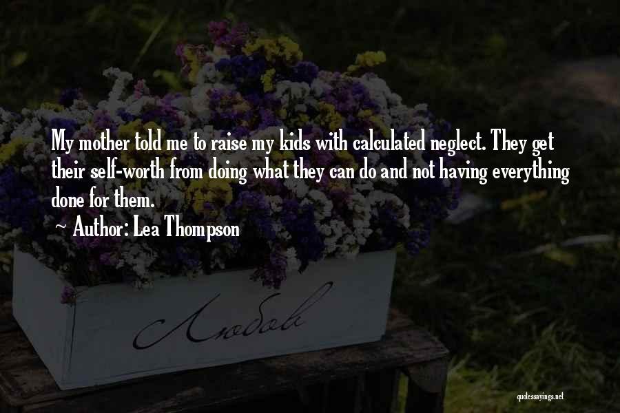Lea Thompson Quotes: My Mother Told Me To Raise My Kids With Calculated Neglect. They Get Their Self-worth From Doing What They Can