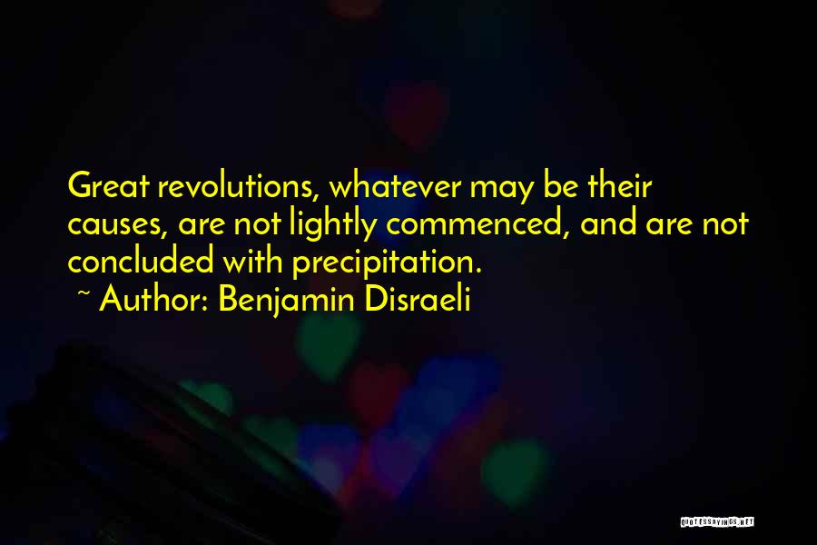 Benjamin Disraeli Quotes: Great Revolutions, Whatever May Be Their Causes, Are Not Lightly Commenced, And Are Not Concluded With Precipitation.