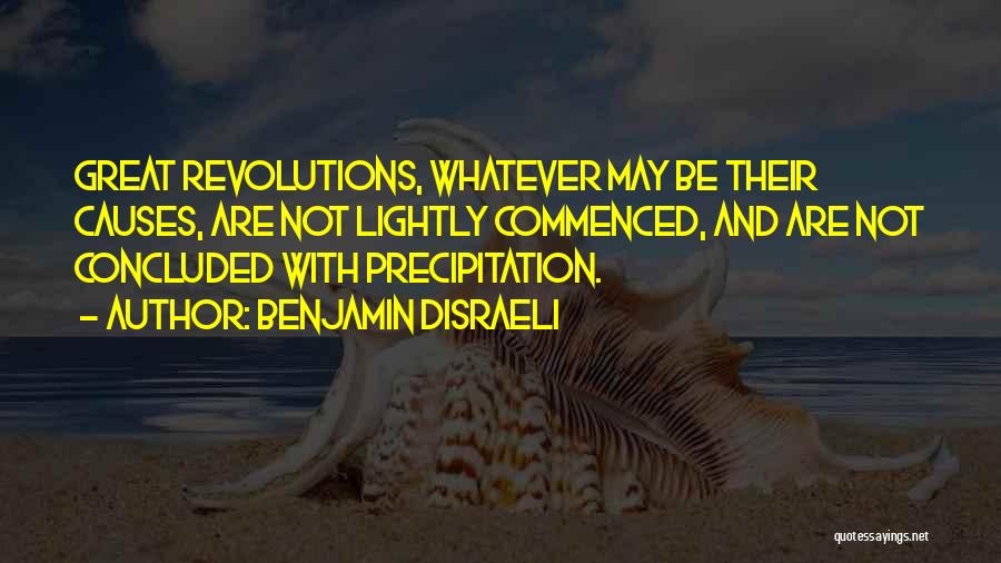 Benjamin Disraeli Quotes: Great Revolutions, Whatever May Be Their Causes, Are Not Lightly Commenced, And Are Not Concluded With Precipitation.