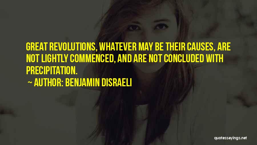 Benjamin Disraeli Quotes: Great Revolutions, Whatever May Be Their Causes, Are Not Lightly Commenced, And Are Not Concluded With Precipitation.