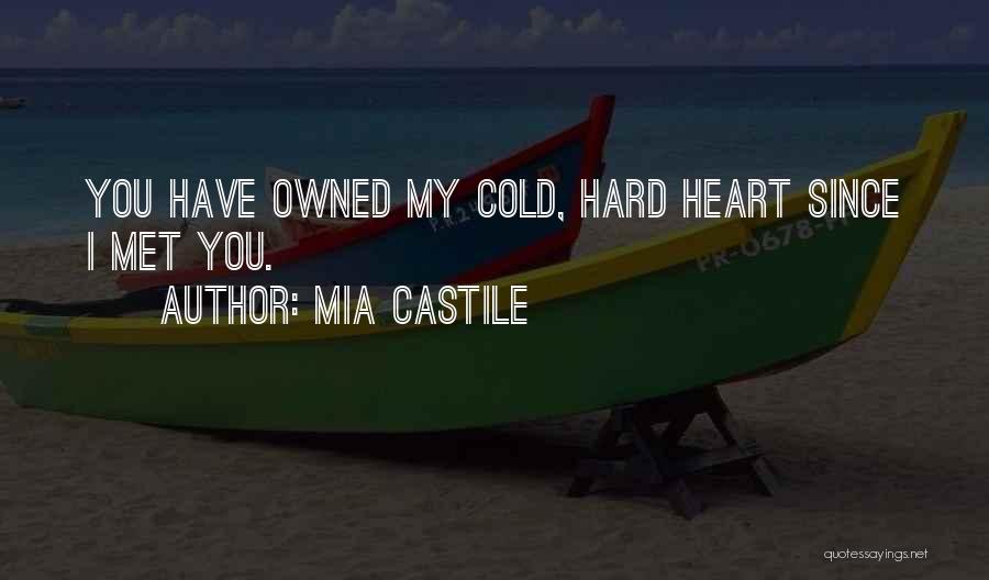 Mia Castile Quotes: You Have Owned My Cold, Hard Heart Since I Met You.