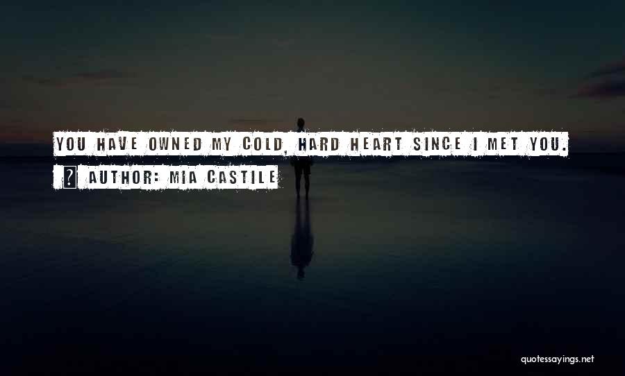 Mia Castile Quotes: You Have Owned My Cold, Hard Heart Since I Met You.