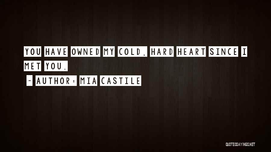 Mia Castile Quotes: You Have Owned My Cold, Hard Heart Since I Met You.
