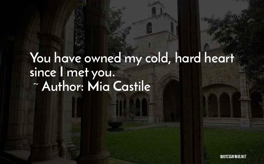Mia Castile Quotes: You Have Owned My Cold, Hard Heart Since I Met You.