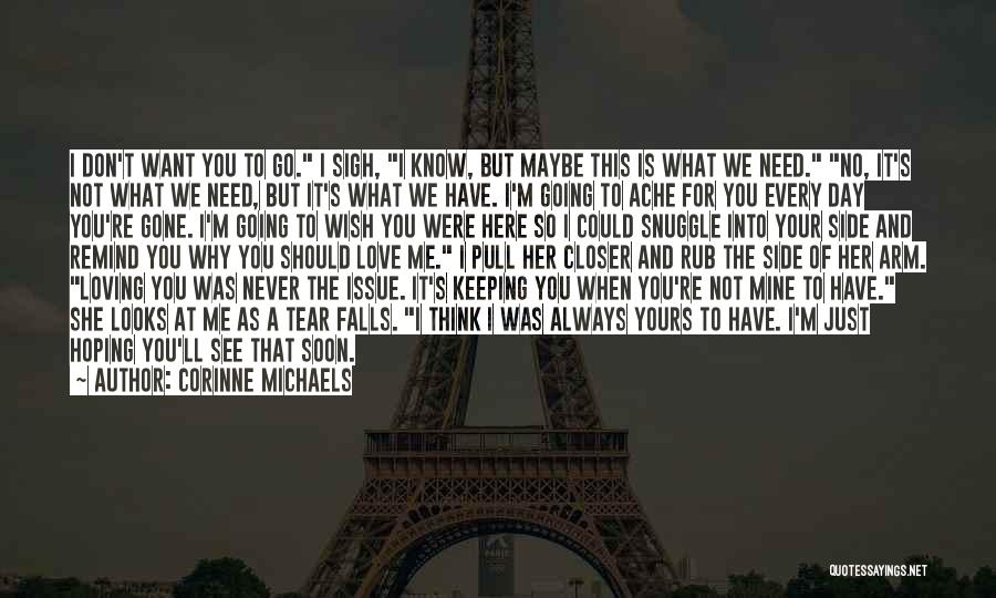 Corinne Michaels Quotes: I Don't Want You To Go. I Sigh, I Know, But Maybe This Is What We Need. No, It's Not