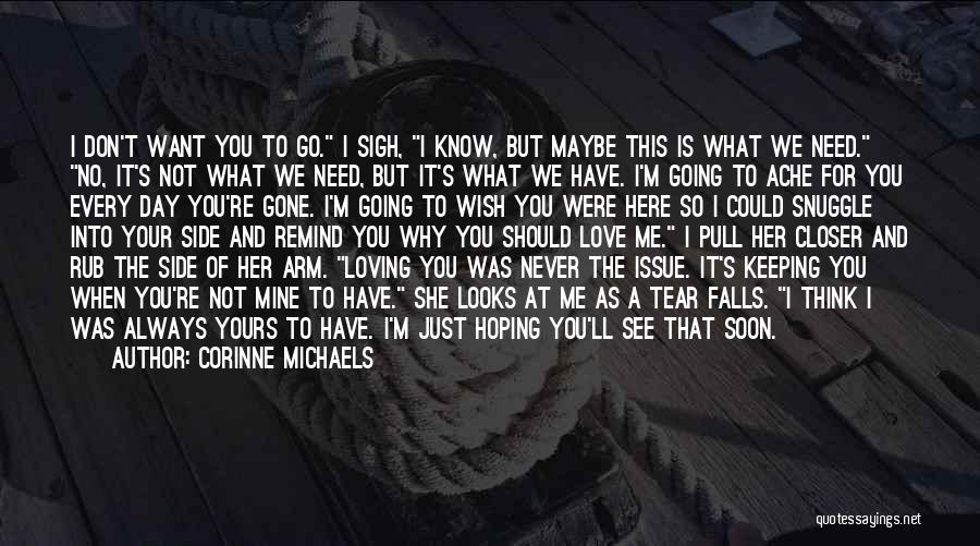 Corinne Michaels Quotes: I Don't Want You To Go. I Sigh, I Know, But Maybe This Is What We Need. No, It's Not