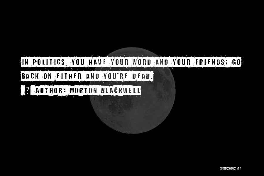 Morton Blackwell Quotes: In Politics, You Have Your Word And Your Friends; Go Back On Either And You're Dead.