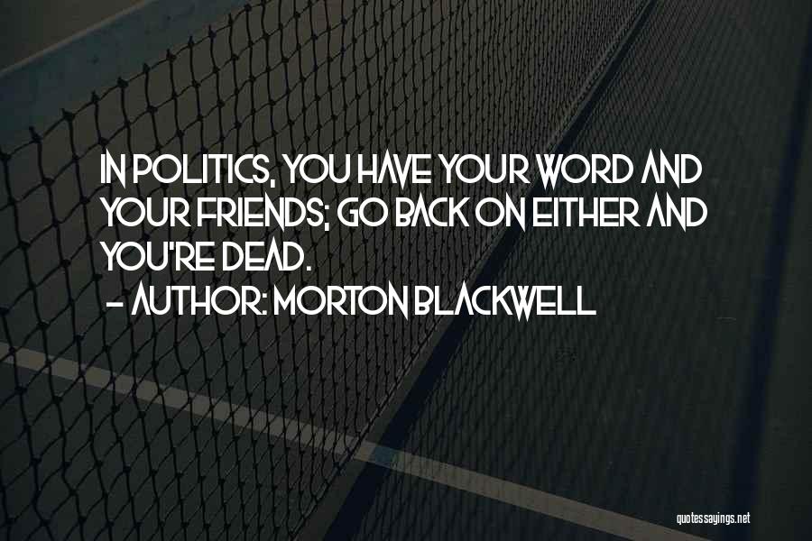 Morton Blackwell Quotes: In Politics, You Have Your Word And Your Friends; Go Back On Either And You're Dead.