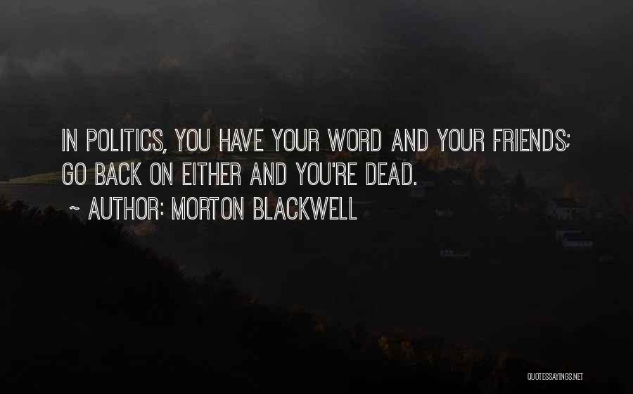 Morton Blackwell Quotes: In Politics, You Have Your Word And Your Friends; Go Back On Either And You're Dead.