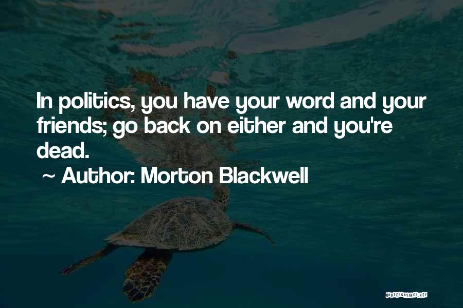 Morton Blackwell Quotes: In Politics, You Have Your Word And Your Friends; Go Back On Either And You're Dead.