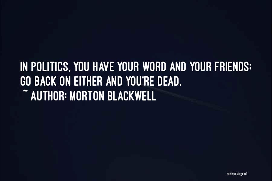 Morton Blackwell Quotes: In Politics, You Have Your Word And Your Friends; Go Back On Either And You're Dead.