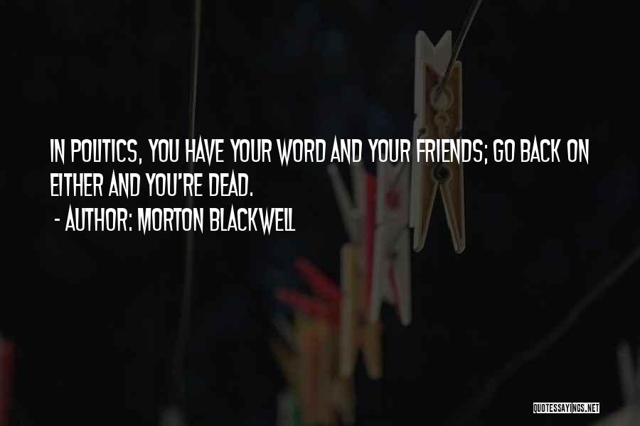 Morton Blackwell Quotes: In Politics, You Have Your Word And Your Friends; Go Back On Either And You're Dead.