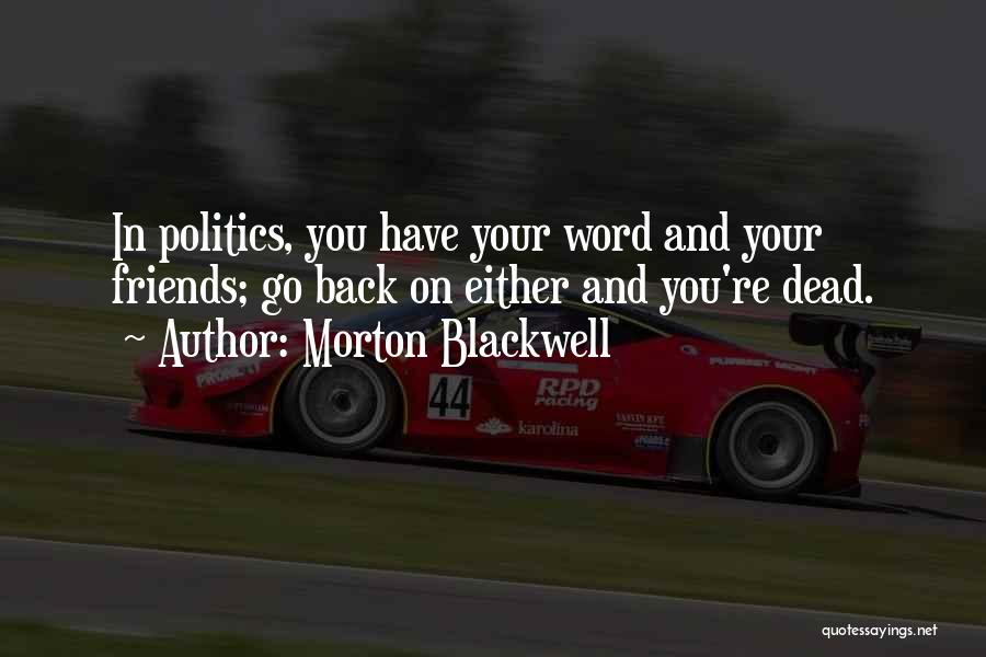 Morton Blackwell Quotes: In Politics, You Have Your Word And Your Friends; Go Back On Either And You're Dead.