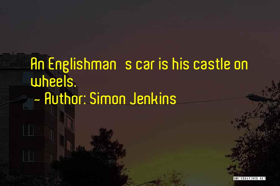 Simon Jenkins Quotes: An Englishman's Car Is His Castle On Wheels.