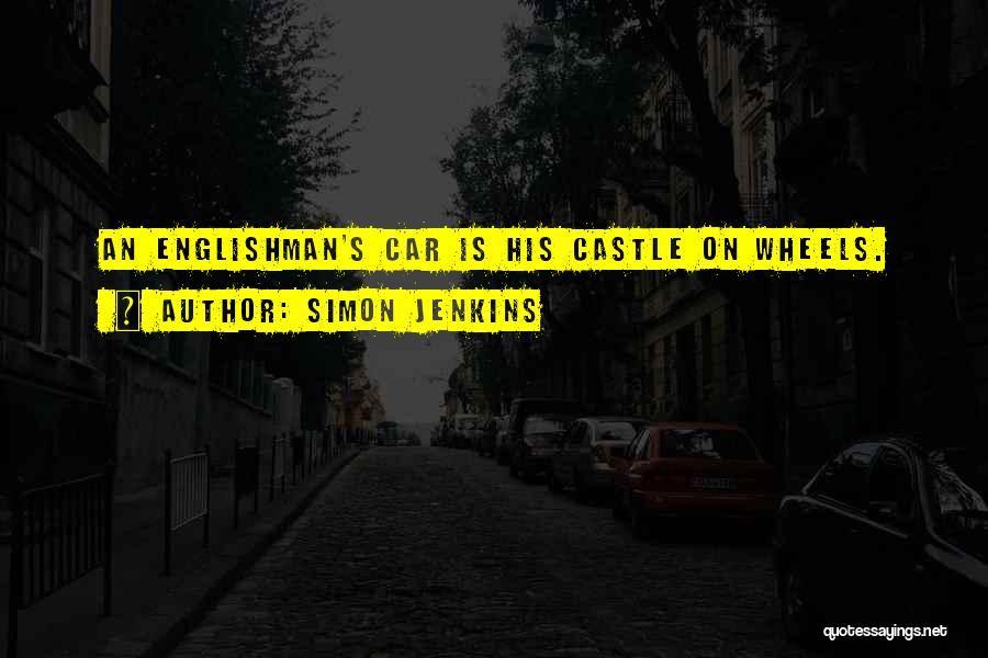 Simon Jenkins Quotes: An Englishman's Car Is His Castle On Wheels.